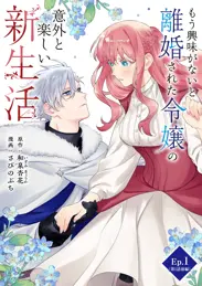 もう興味がないと離婚された令嬢の意外と楽しい新生活【タテ読み】